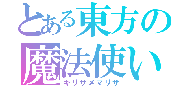 とある東方の魔法使い（キリサメマリサ）