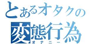 とあるオタクの変態行為（オナニー）