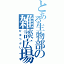 とある生物部の雑談広場（ひまつぶし）