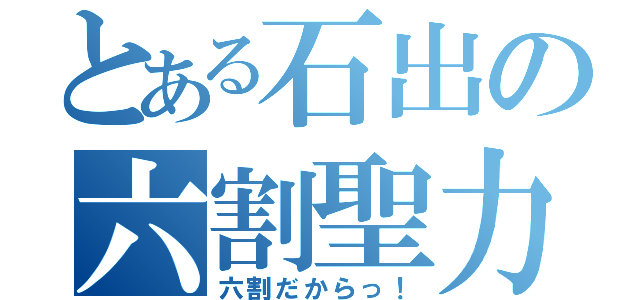 とある石出の六割聖力（六割だからっ！）