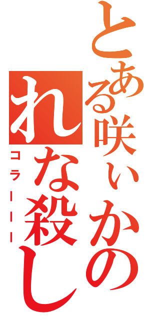 とある咲ぃかのれな殺し（コラーーー）