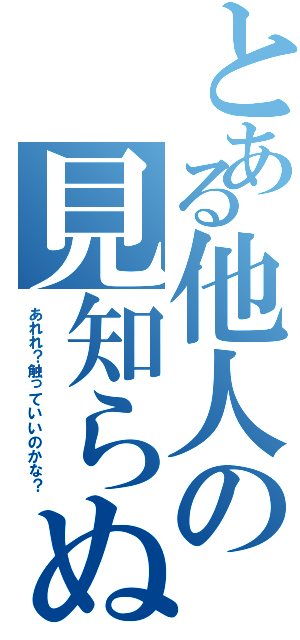 とある他人の見知らぬスマホ（あれれ？触っていいのかな？）