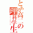 とある高二の理科学生（ＳＣＩＥＮＣＥ）