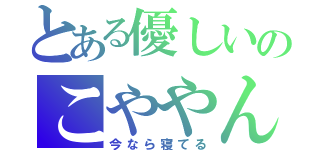 とある優しいのこややん（今なら寝てる）