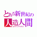 とある新世紀の人造人間（エヴァンゲリヲン）