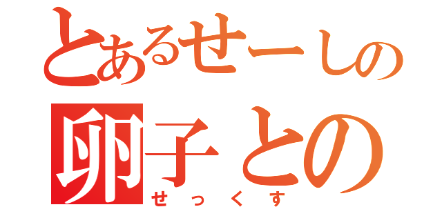 とあるせーしの卵子との合体（せっくす）