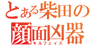 とある柴田の顔面凶器あああ（キルフェイス）