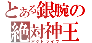 とある銀腕の絶対神王（アケトライヴ）