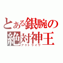 とある銀腕の絶対神王（アケトライヴ）