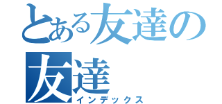 とある友達の友達（インデックス）