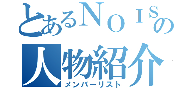 とあるＮＯＩＳの人物紹介（メンバーリスト）