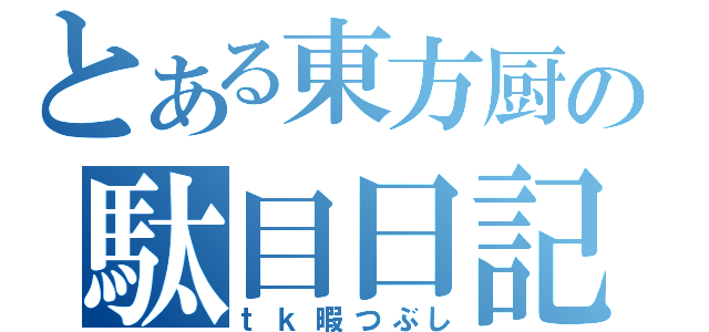 とある東方厨の駄目日記（ｔｋ暇つぶし）