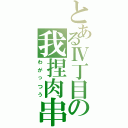 とあるⅣ丁目の我捏肉串（わがっつう）