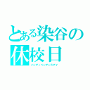 とある染谷の休校日（インディペンデンスデイ）