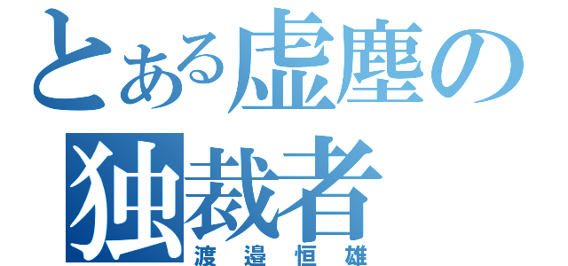 とある虚塵の独裁者（渡邉恒雄）