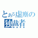 とある虚塵の独裁者（渡邉恒雄）