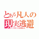 とある凡人の現実逃避（かわいいは正義ｗｗ）