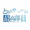 とあるサッカー部の最高部員（最強な仲間が今ここに集う）