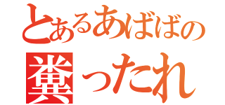 とあるあばばの糞ったれ（）