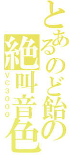 とあるのど飴の絶叫音色（ＶＣ３０００）