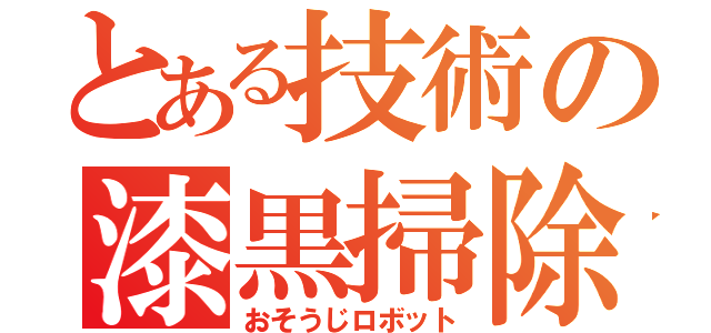 とある技術の漆黒掃除機（おそうじロボット）