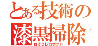 とある技術の漆黒掃除機（おそうじロボット）
