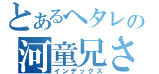 とあるヘタレの河童兄さん（インデックス）