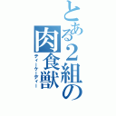 とある２組の肉食獣（ティーケーディー）