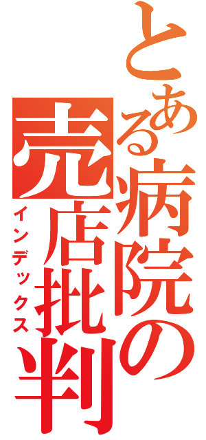 とある病院の売店批判（インデックス）