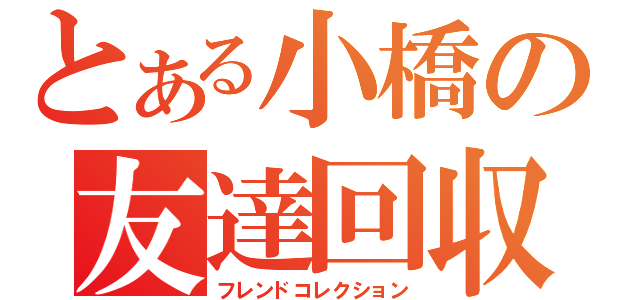 とある小橋の友達回収（フレンドコレクション）