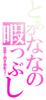 とあるななの暇つぶし（現実と向き合おう！）