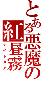 とある悪魔の紅昼霧（ナイトメア）