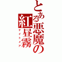 とある悪魔の紅昼霧（ナイトメア）