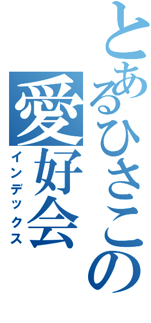 とあるひさこの愛好会（インデックス）