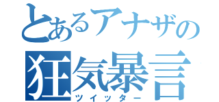 とあるアナザの狂気暴言（ツイッター）