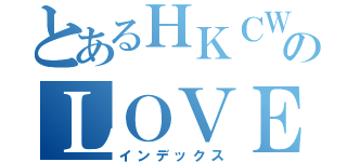 とあるＨＫＣＷＣＣのＬＯＶＥ（インデックス）