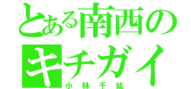 とある南西のキチガイ（小林千紘）