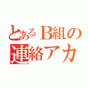 とあるＢ組の連絡アカ（）