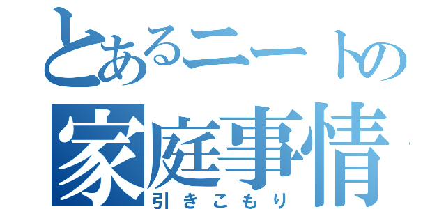 とあるニートの家庭事情（引きこもり）