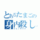 とあるたまごの身内殺し（ジェノサイド）