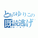 とあるゆりこの既読逃げ（おーまい）