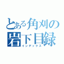 とある角刈の岩下目録（インデックス）