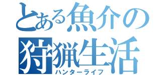 とある魚介の狩猟生活（ハンターライフ）