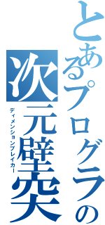 とあるプログラマの次元壁突破（ディメンションブレイカー）