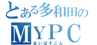 とある多和田のＭＹＰＣ（まいぱそこん）