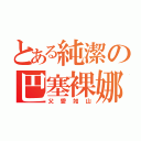 とある純潔の巴塞裸娜（父愛如山）