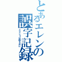 とあるエレンの誤字記録（スクショは控えめに）