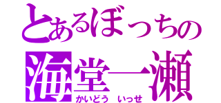 とあるぼっちの海堂一瀬（かいどう いっせ）