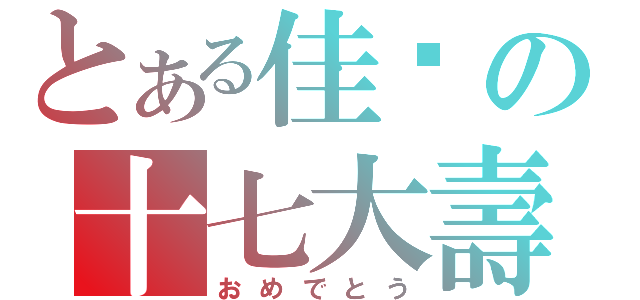 とある佳瑗の十七大壽（おめでとう）