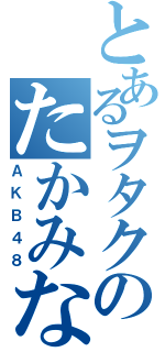 とあるヲタクのたかみな推しⅡ（ＡＫＢ４８）